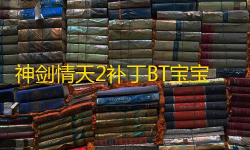 三角洲科技开挂器(免费)神剑情天2补丁BT宝宝补丁免费版